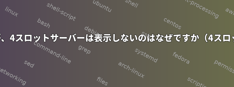 2スロットサーバーはPCIeの場所を表示しますが、4スロットサーバーは表示しないのはなぜですか（4スロットサーバーでPCIeの場所を見つける方法）。