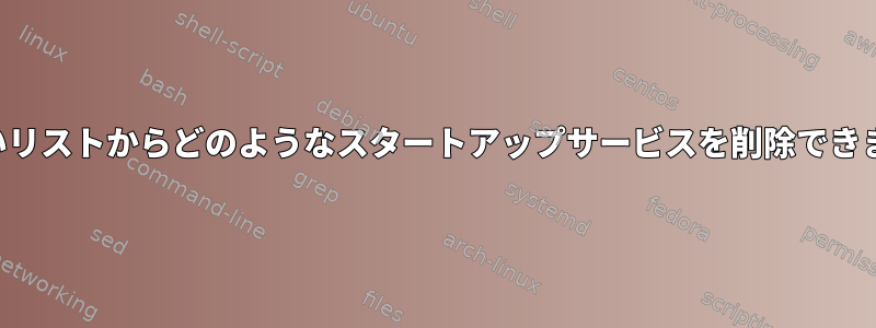 この長いリストからどのようなスタートアップサービスを削除できますか？