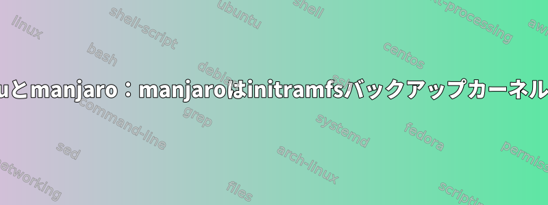 デュアルブートubuntuとmanjaro：manjaroはinitramfsバックアップカーネルからのみ起動します。