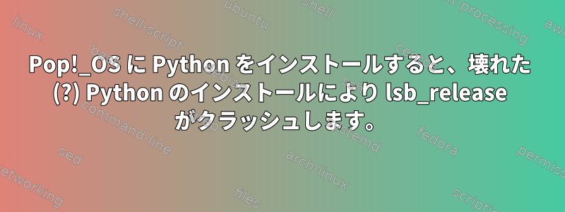 Pop!_OS に Python をインストールすると、壊れた (?) Python のインストールにより lsb_release がクラッシュします。