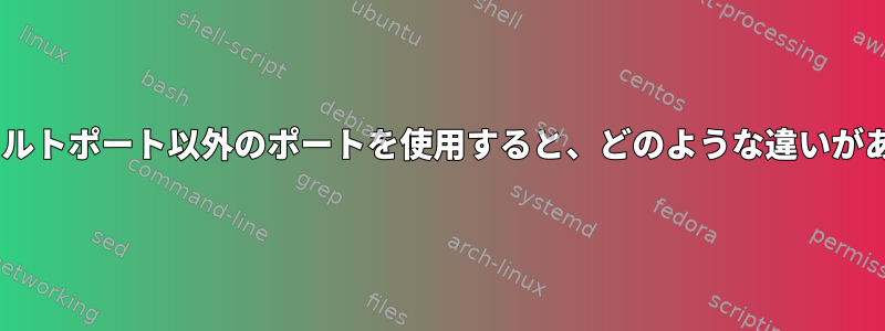 sshがデフォルトポート以外のポートを使用すると、どのような違いがありますか？