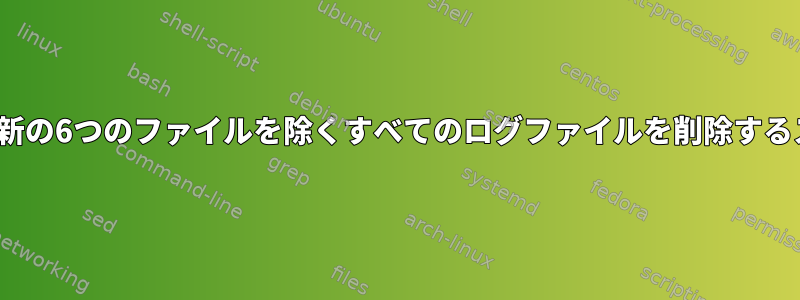 Linuxで最新の6つのファイルを除くすべてのログファイルを削除するスクリプト