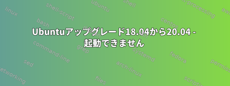 Ubuntuアップグレード18.04から20.04 - 起動できません