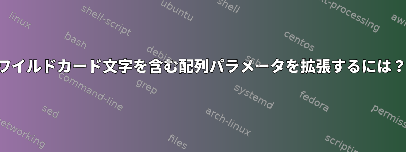 ワイルドカード文字を含む配列パラメータを拡張するには？