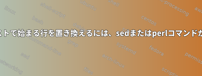 特定のテキストで始まる行を置き換えるには、sedまたはperlコマンドが必要です。