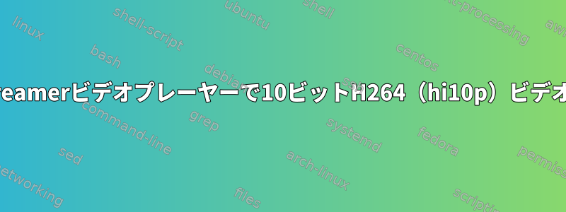 TotemなどのGStreamerビデオプレーヤーで10ビットH264（hi10p）ビデオを視聴するには？