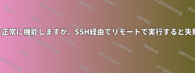 コマンドは正常に機能しますが、SSH経由でリモートで実行すると失敗します。