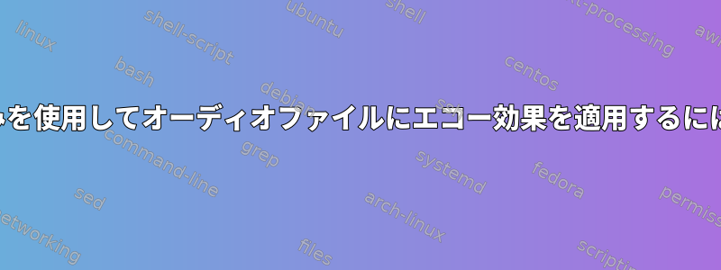 コマンドラインツールのみを使用してオーディオファイルにエコー効果を適用するにはどうすればよいですか？