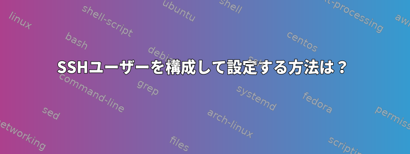 SSHユーザーを構成して設定する方法は？