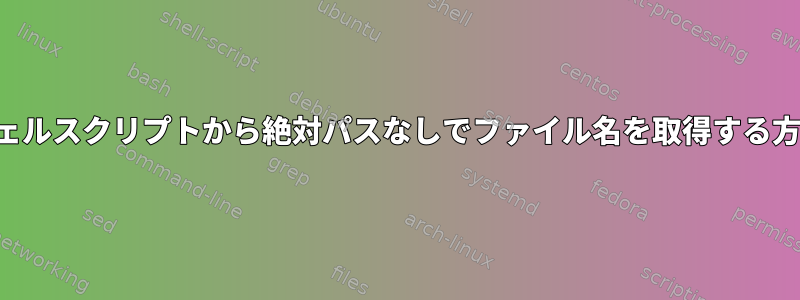 シェルスクリプトから絶対パスなしでファイル名を取得する方法