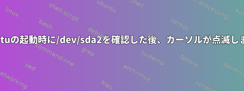 Ubuntuの起動時に/dev/sda2を確認した後、カーソルが点滅します。