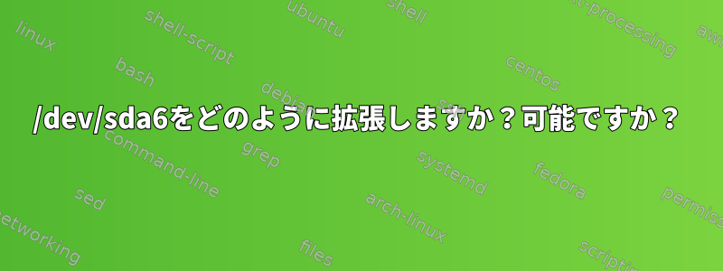 /dev/sda6をどのように拡張しますか？可能ですか？