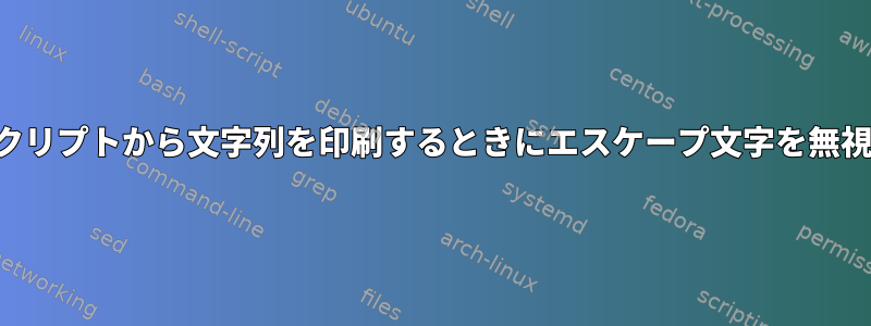 シェルスクリプトから文字列を印刷するときにエスケープ文字を無視します。