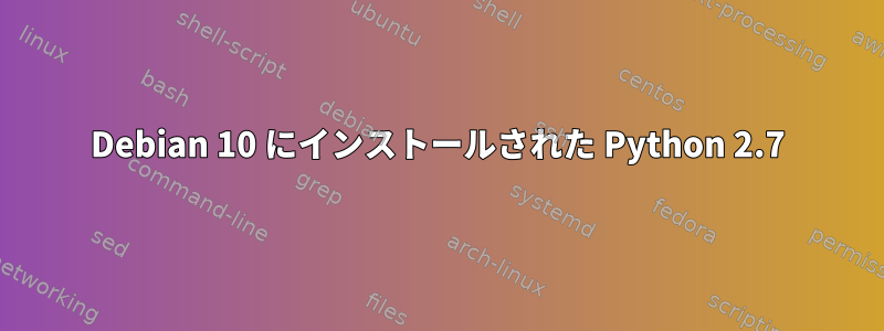 Debian 10 にインストールされた Python 2.7