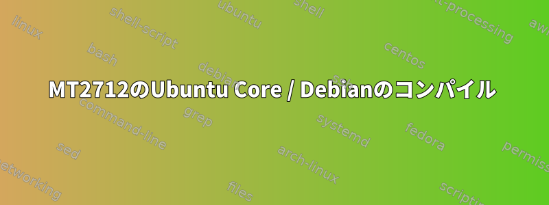 MT2712のUbuntu Core / Debianのコンパイル