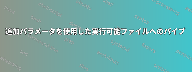 追加パラメータを使用した実行可能ファイルへのパイプ