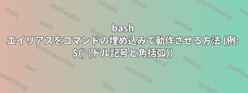 bash エイリアスをコマンドの埋め込みで動作させる方法 (例: $() (ドル記号と角括弧))