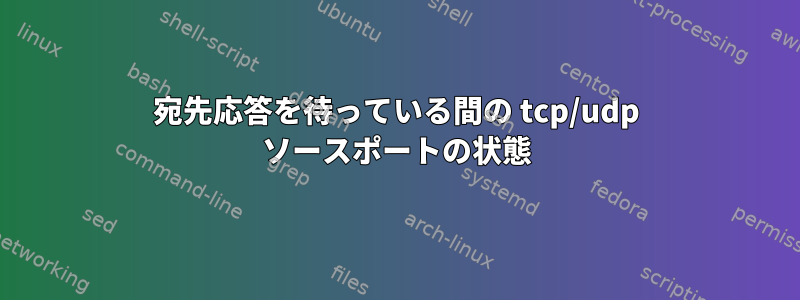 宛先応答を待っている間の tcp/udp ソースポートの状態