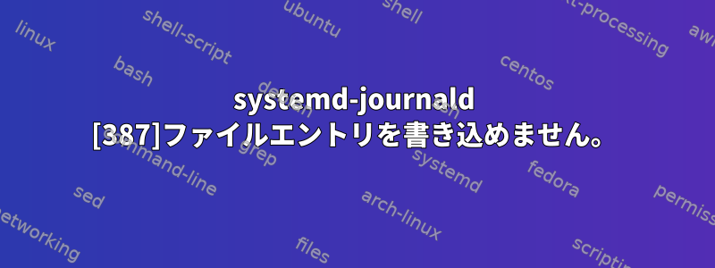 systemd-journald [387]ファイルエントリを書き込めません。