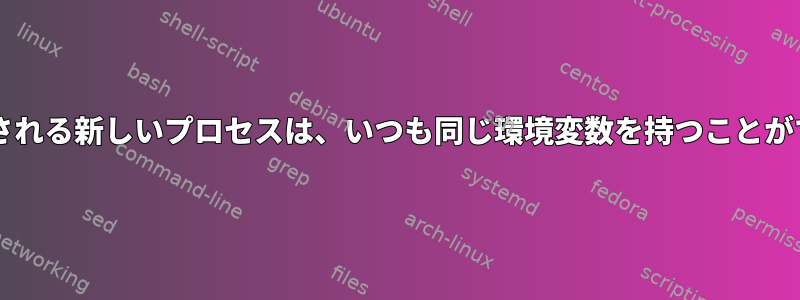 Bashで実行される新しいプロセスは、いつも同じ環境変数を持つことができますか？