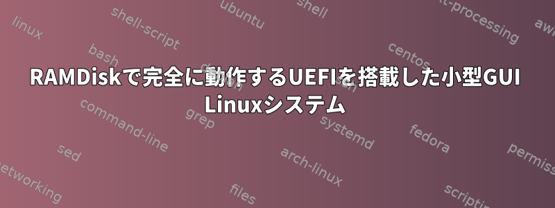 RAMDiskで完全に動作するUEFIを搭載した小型GUI Linuxシステム