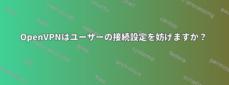 OpenVPNはユーザーの接続設定を妨げますか？