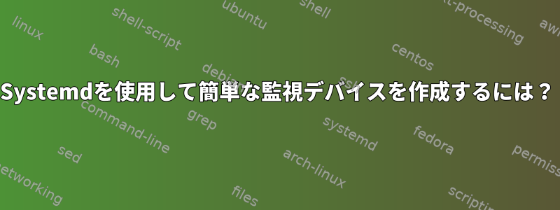 Systemdを使用して簡単な監視デバイスを作成するには？