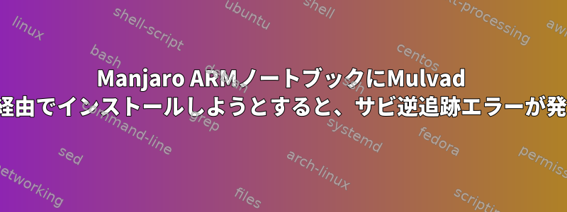 Manjaro ARMノートブックにMulvad VPNをyay経由でインストールしようとすると、サビ逆追跡エラーが発生します。