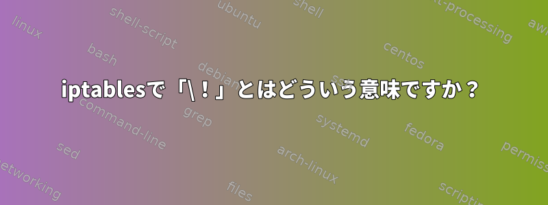 iptablesで「\！」とはどういう意味ですか？