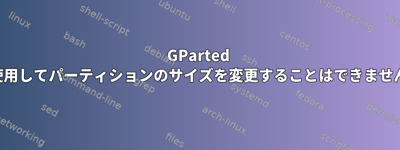 GParted を使用してパーティションのサイズを変更することはできません。