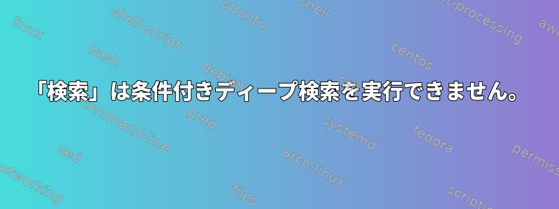 「検索」は条件付きディープ検索を実行できません。