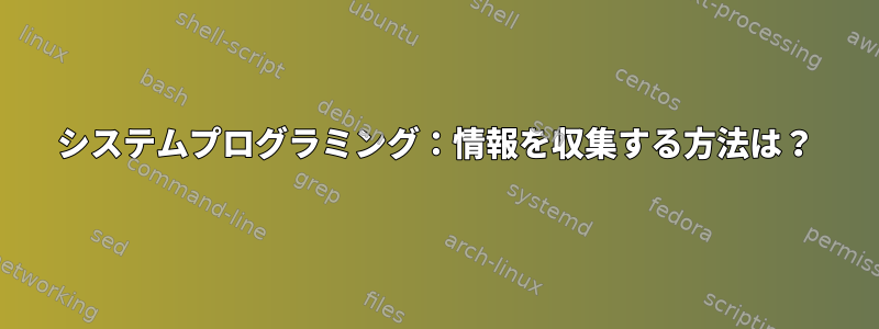 システムプログラミング：情報を収集する方法は？