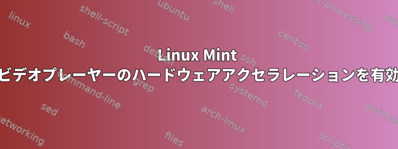 Linux Mint 20でセルロイドビデオプレーヤーのハードウェアアクセラレーションを有効にする方法は？