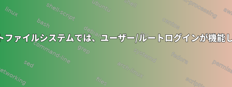 コピーされたルートファイルシステムでは、ユーザー/ルートログインが機能しなくなりました。