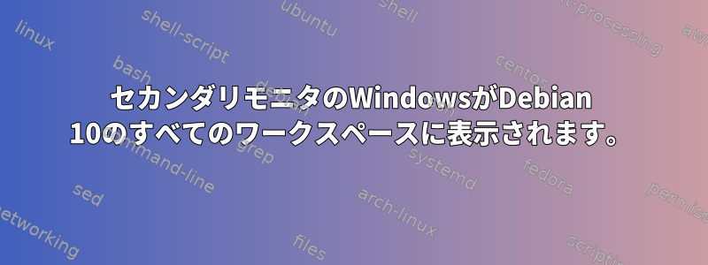 セカンダリモニタのWindowsがDebian 10のすべてのワークスペースに表示されます。