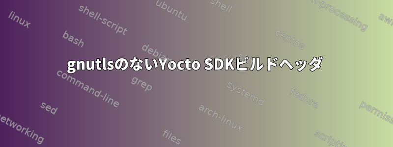 gnutlsのないYocto SDKビルドヘッダ