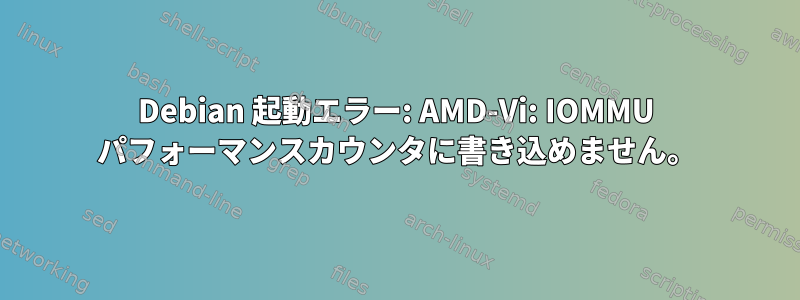 Debian 起動エラー: AMD-Vi: IOMMU パフォーマンスカウンタに書き込めません。