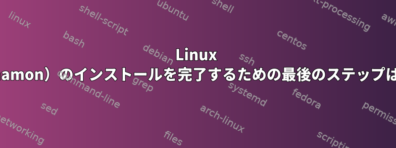 Linux Mint（Cinnamon）のインストールを完了するための最後のステップは何ですか？