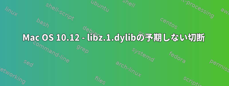 Mac OS 10.12 - libz.1.dylibの予期しない切断