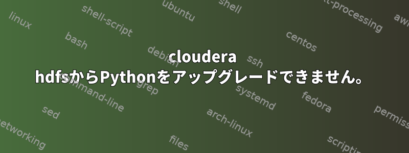 cloudera hdfsからPythonをアップグレードできません。