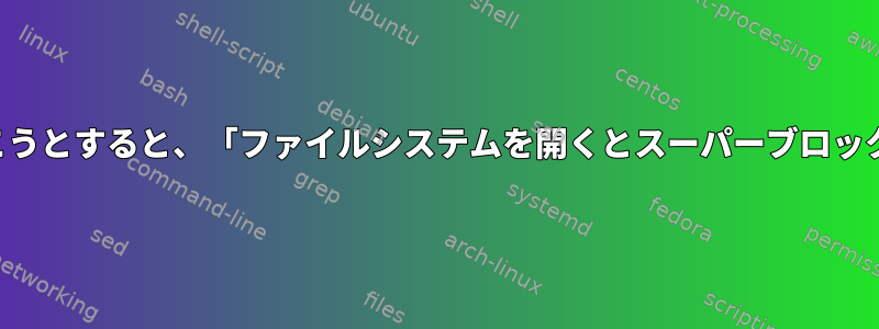 デバッグでディスクパーティションを開こうとすると、「ファイルシステムを開くとスーパーブロックのマジックナンバーエラー」が発生する