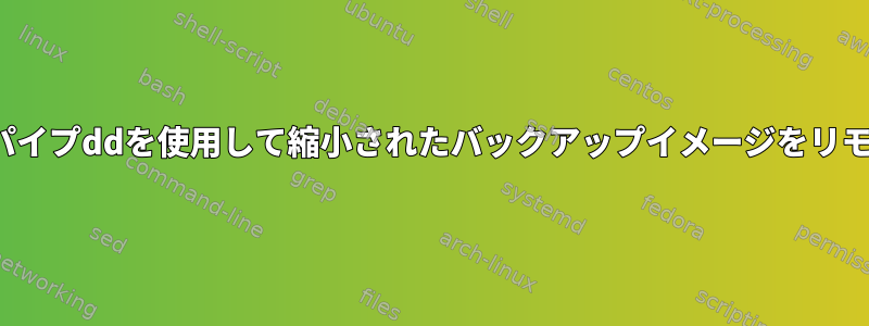 pishrinkとsshパイプddを使用して縮小されたバックアップイメージをリモートで作成する