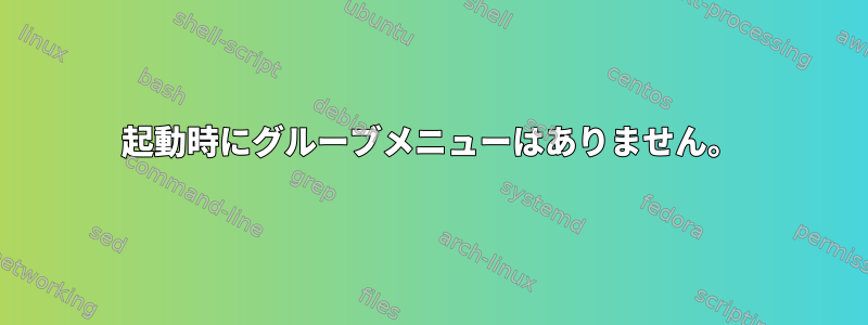 起動時にグルーブメニューはありません。