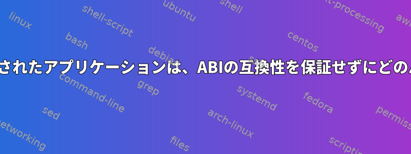 特定のバージョンのLinux用にコンパイルされたアプリケーションは、ABIの互換性を保証せずにどのバージョンでどのように実行できますか？