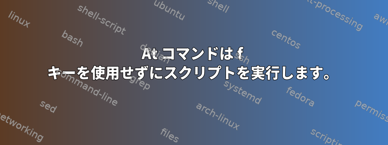 At コマンドは f キーを使用せずにスクリプトを実行します。