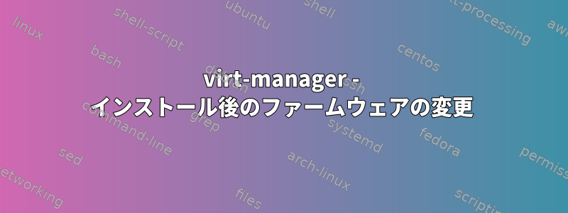 virt-manager - インストール後のファームウェアの変更