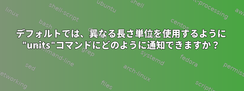 デフォルトでは、異なる長さ単位を使用するように "units"コマンドにどのように通知できますか？