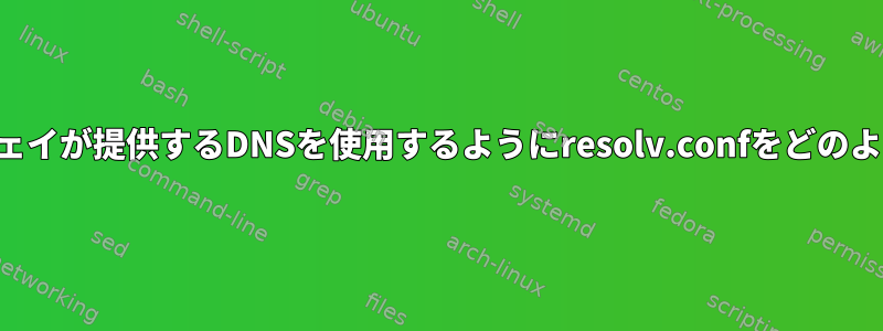 デフォルトゲートウェイが提供するDNSを使用するようにresolv.confをどのように設定しますか？