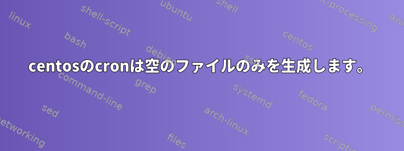 centosのcronは空のファイルのみを生成します。