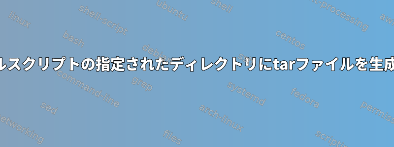 シェルスクリプトの指定されたディレクトリにtarファイルを生成する